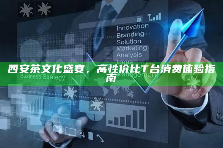 西安茶文化盛宴，高性价比T台消费体验全攻略