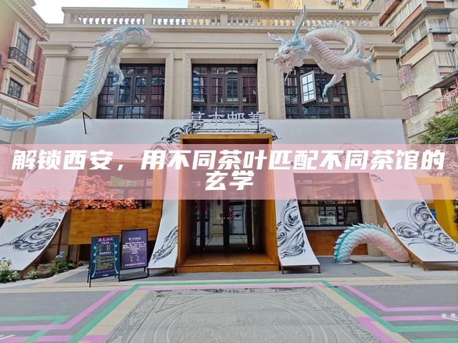 解锁西安，用不同茶叶匹配不同茶馆的玄学
