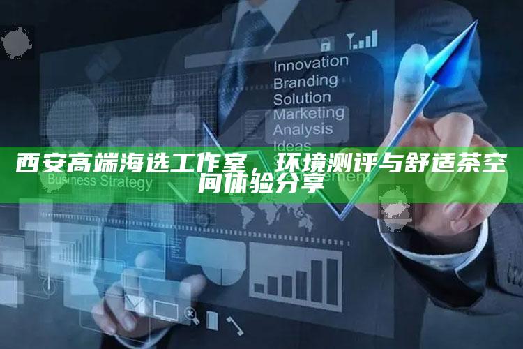 西安高端海选工作室，环境测评与舒适茶空间体验之旅