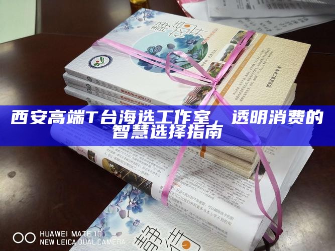 西安高端T台海选工作室，透明消费的智慧选择指南