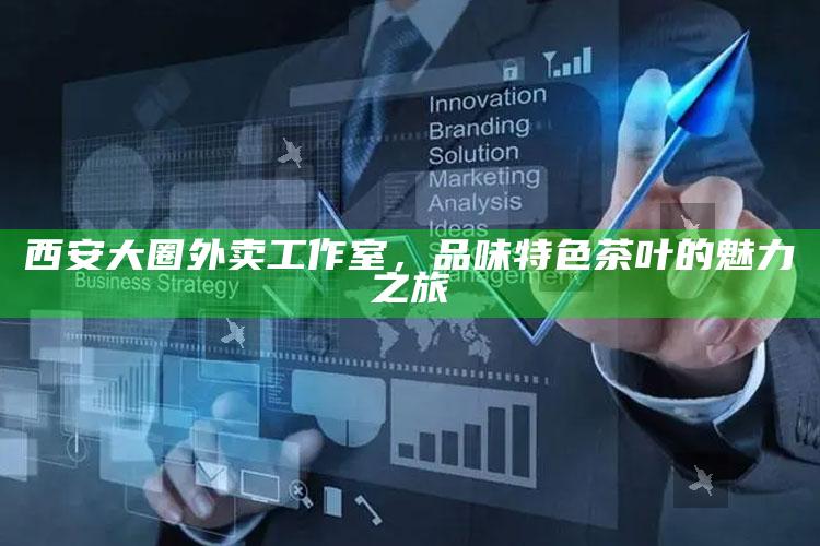西安大圈外卖工作室，品味特色茶叶的魅力之旅