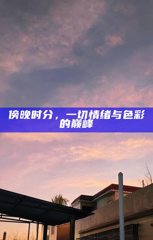 傍晚时分，一切情绪与色彩的巅峰