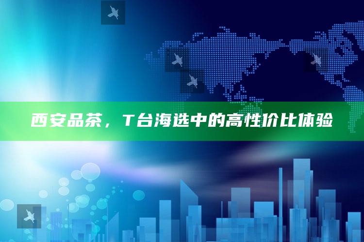 T台海选中的高性价比西安品茶体验
