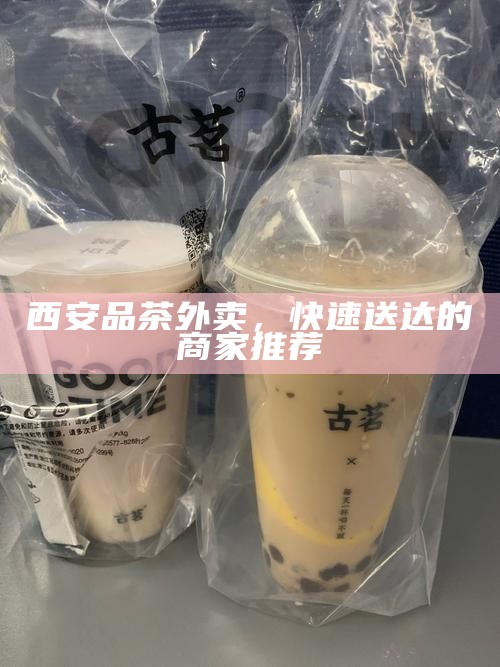 西安品茶外卖，快速送达的商家推荐