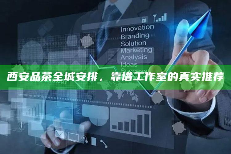 西安品茶全城指南，靠谱工作室的精选推荐