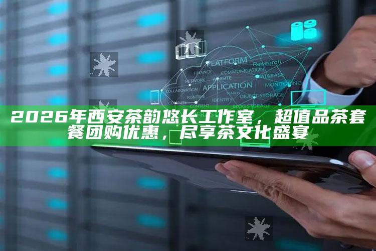 2026年西安茶韵悠长工作室，超值品茶套餐团购优惠，共赴茶文化盛宴