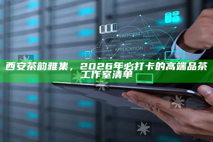 2026年西安茶韵雅集，必访的高端品茶工作室清单