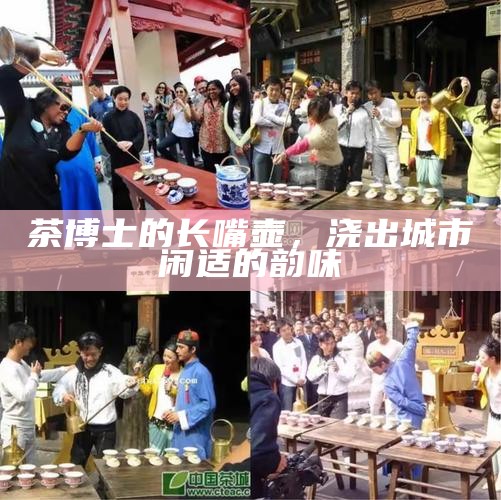 茶博士的长嘴壶，浇出城市闲适的韵味